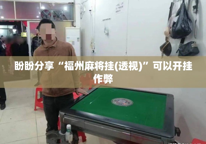 盼盼分享“福州麻将挂(透视)”可以开挂作弊