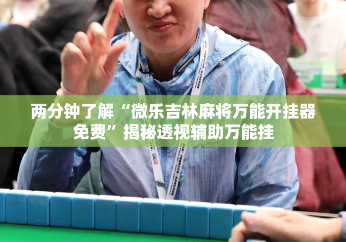 两分钟了解“微乐吉林麻将万能开挂器免费”揭秘透视辅助万能挂