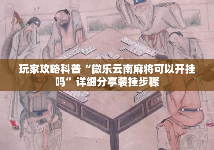 玩家攻略科普“微乐云南麻将可以开挂吗”详细分享装挂步骤