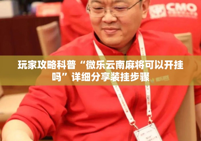 玩家攻略科普“微乐云南麻将可以开挂吗”详细分享装挂步骤
