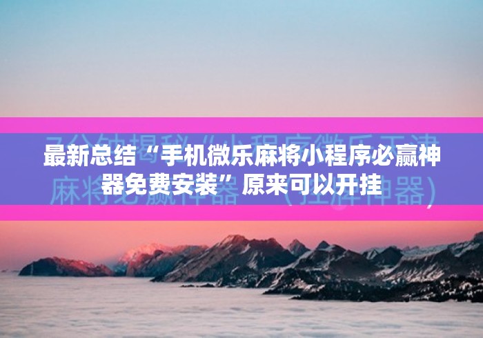 最新总结“手机微乐麻将小程序必赢神器免费安装”原来可以开挂