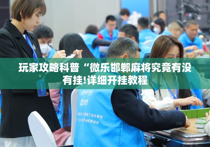 玩家攻略科普“微乐邯郸麻将究竟有没有挂!详细开挂教程 玩家攻略科普“微乐邯郸麻将究竟有没有挂!详细开挂教程