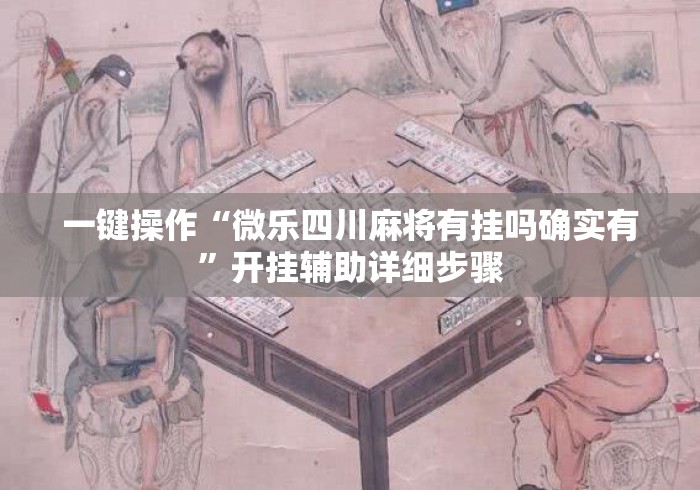 一键操作“微乐四川麻将有挂吗确实有”开挂辅助详细步骤