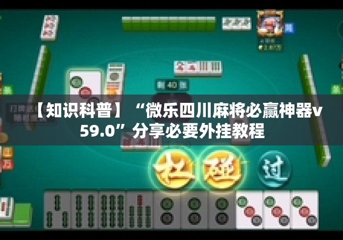 【知识科普】“微乐四川麻将必赢神器v59.0”分享必要外挂教程