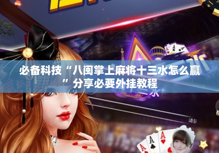 必备科技“八闽掌上麻将十三水怎么赢”分享必要外挂教程