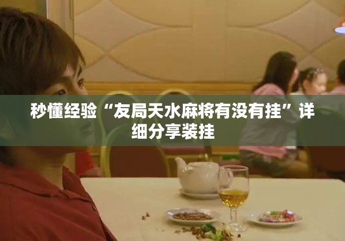 秒懂经验“友局天水麻将有没有挂	”详细分享装挂