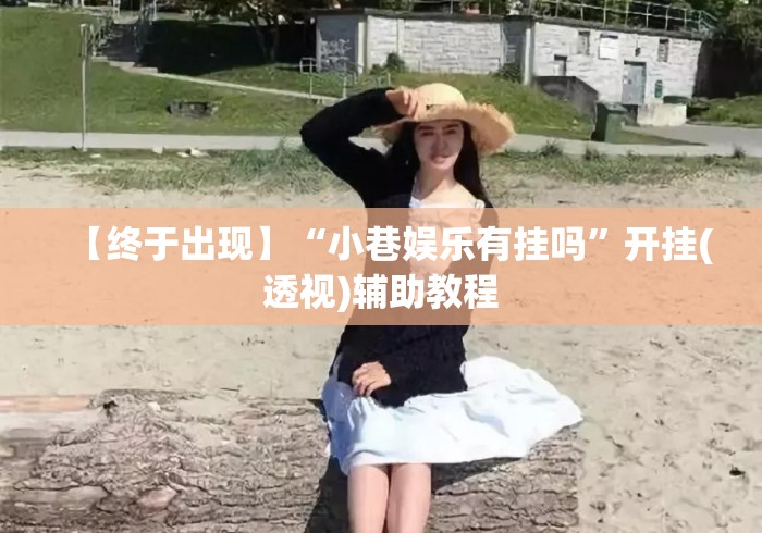 【终于出现】“小巷娱乐有挂吗”开挂(透视)辅助教程