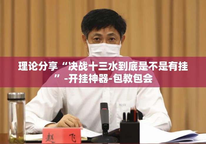 理论分享“决战十三水到底是不是有挂”-开挂神器-包教包会