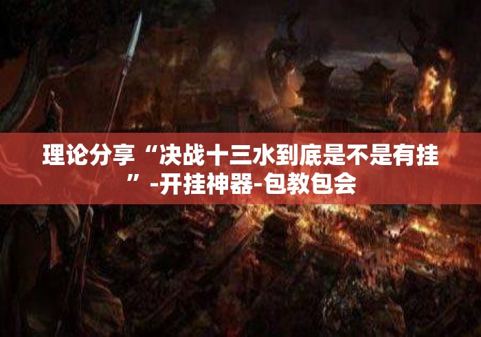 理论分享“决战十三水到底是不是有挂”-开挂神器-包教包会