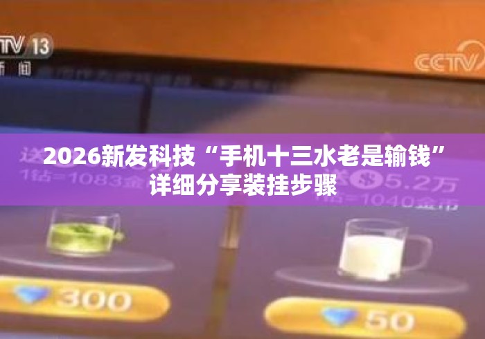 2026新发科技“手机十三水老是输钱”详细分享装挂步骤
