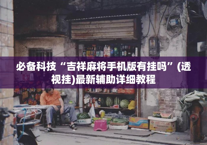 必备科技“吉祥麻将手机版有挂吗”(透视挂)最新辅助详细教程