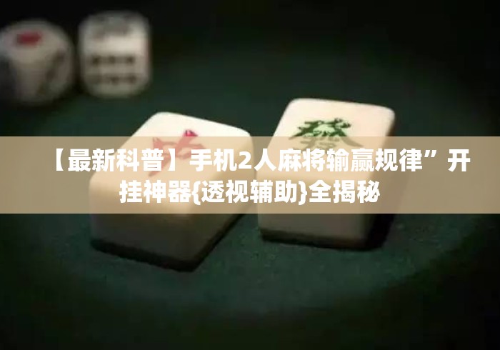 【最新科普】手机2人麻将输赢规律	”开挂神器{透视辅助}全揭秘