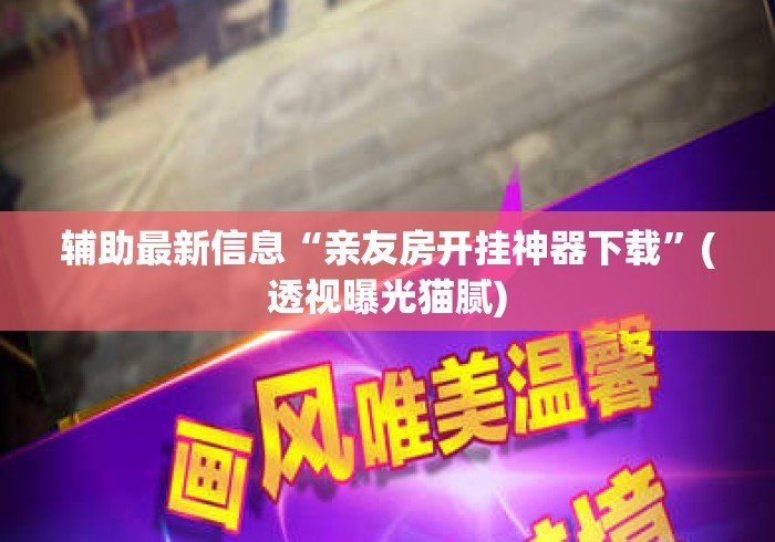 辅助最新信息“亲友房开挂神器下载”(透视曝光猫腻)
