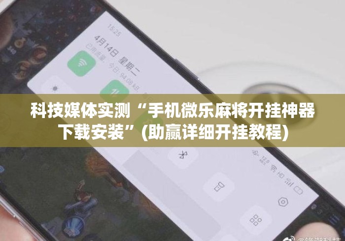 科技媒体实测“手机微乐麻将开挂神器下载安装”(助赢详细开挂教程)