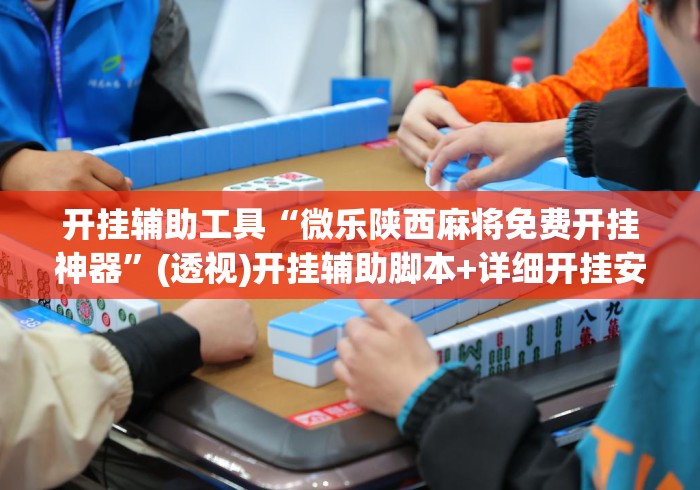 开挂辅助工具“微乐陕西麻将免费开挂神器”(透视)开挂辅助脚本+详细开挂安装教程
