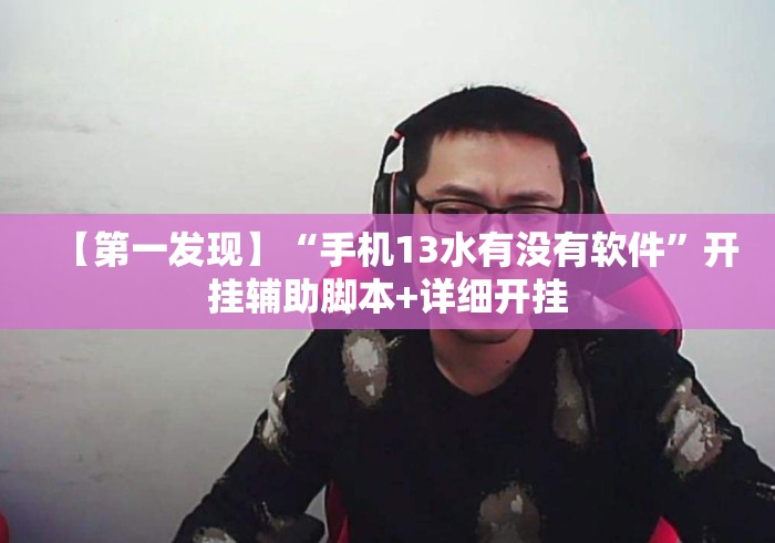 【第一发现】“手机13水有没有软件”开挂辅助脚本+详细开挂