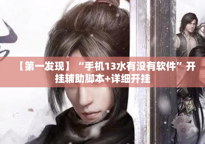 【第一发现】“手机13水有没有软件	”开挂辅助脚本+详细开挂