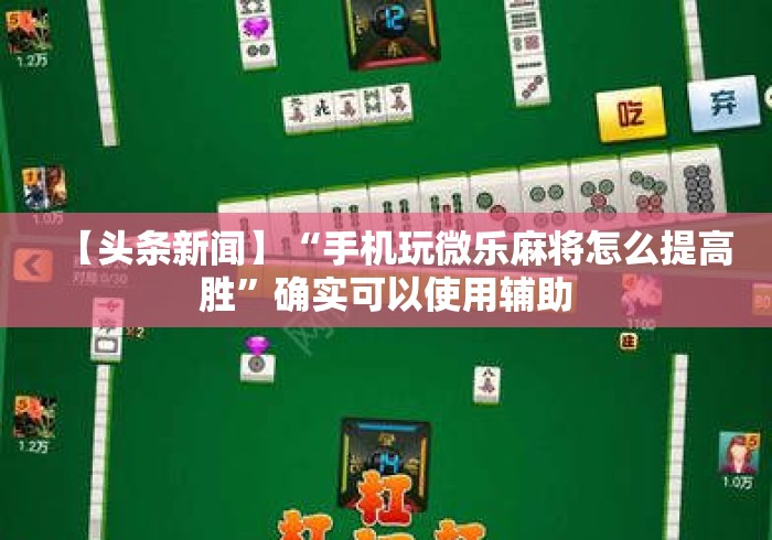 【头条新闻】“手机玩微乐麻将怎么提高胜	”确实可以使用辅助