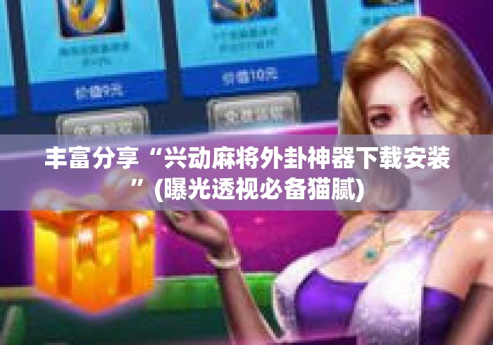 丰富分享“兴动麻将外卦神器下载安装”(曝光透视必备猫腻)