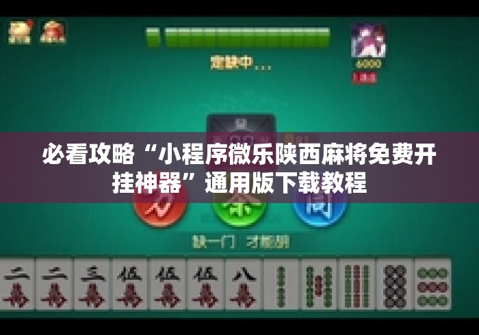 必看攻略“小程序微乐陕西麻将免费开挂神器	”通用版下载教程