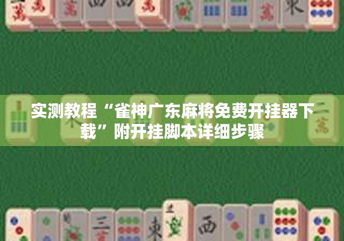 实测教程“雀神广东麻将免费开挂器下载”附开挂脚本详细步骤