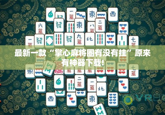 最新一款“掌心麻将圈有没有挂”原来有神器下载!
