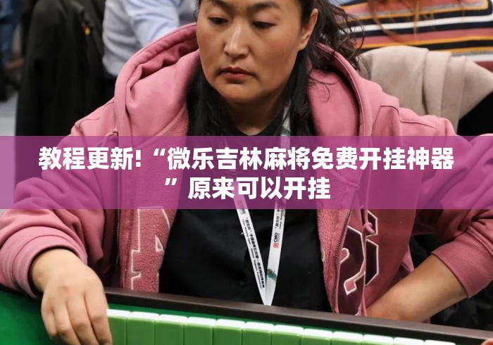 教程更新!“微乐吉林麻将免费开挂神器”原来可以开挂