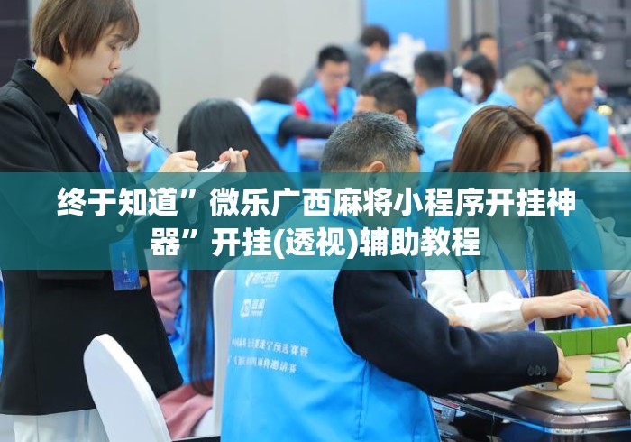 终于知道	”微乐广西麻将小程序开挂神器”开挂(透视)辅助教程