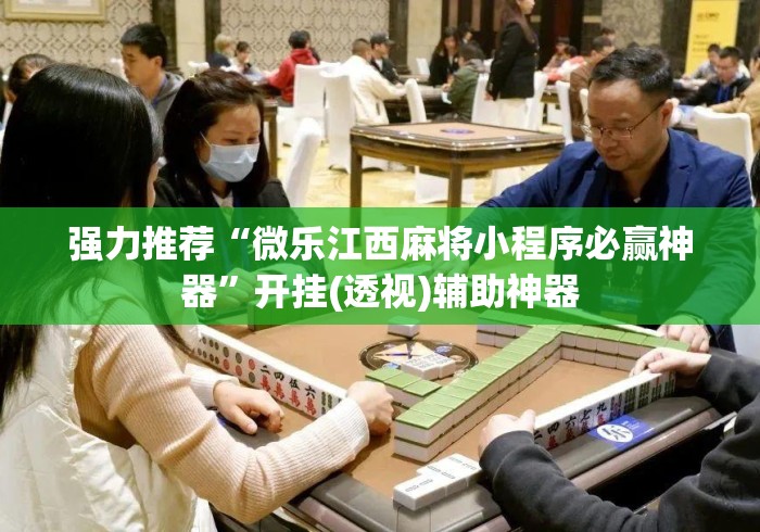 强力推荐“微乐江西麻将小程序必赢神器”开挂(透视)辅助神器