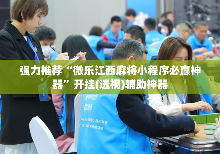 强力推荐“微乐江西麻将小程序必赢神器”开挂(透视)辅助神器
