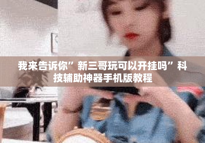 我来告诉你”新三哥玩可以开挂吗	”科技辅助神器手机版教程