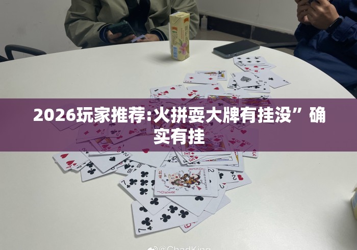 2026玩家推荐:火拼耍大牌有挂没”确实有挂