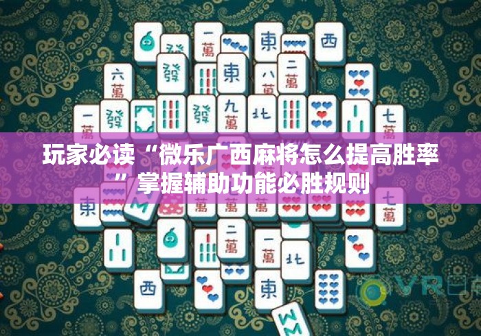 玩家必读“微乐广西麻将怎么提高胜率”掌握辅助功能必胜规则