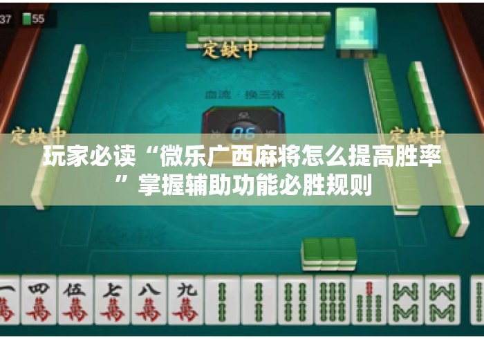 玩家必读“微乐广西麻将怎么提高胜率”掌握辅助功能必胜规则