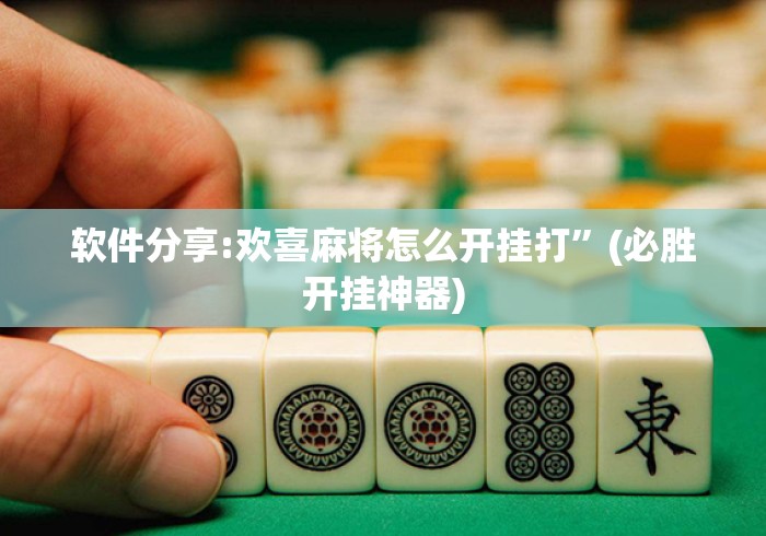 软件分享:欢喜麻将怎么开挂打”(必胜开挂神器)