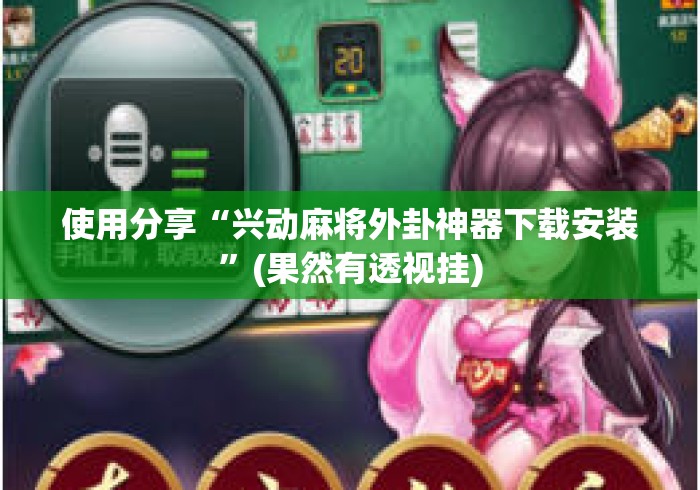 使用分享“兴动麻将外卦神器下载安装”(果然有透视挂)