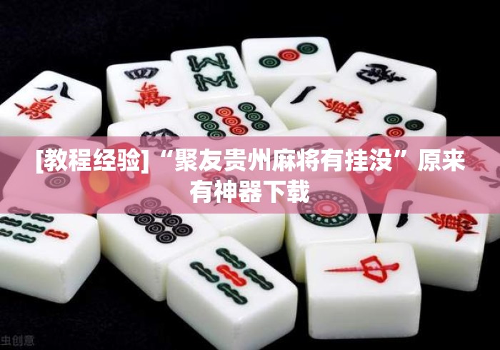[教程经验]“聚友贵州麻将有挂没”原来有神器下载