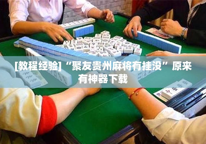 [教程经验]“聚友贵州麻将有挂没”原来有神器下载