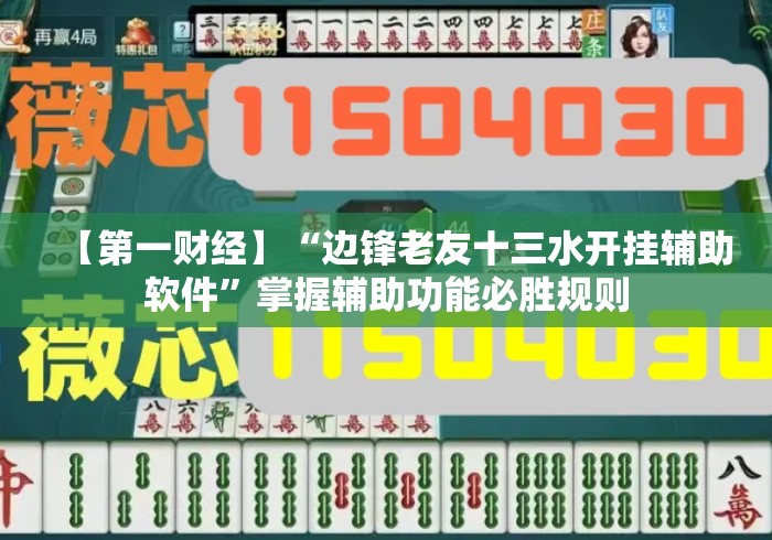 【第一财经】“边锋老友十三水开挂辅助软件	”掌握辅助功能必胜规则