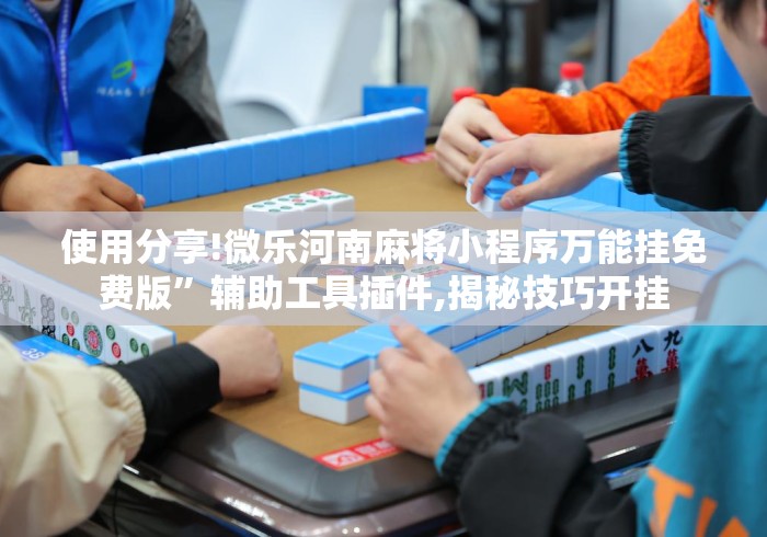 使用分享!微乐河南麻将小程序万能挂免费版”辅助工具插件,揭秘技巧开挂