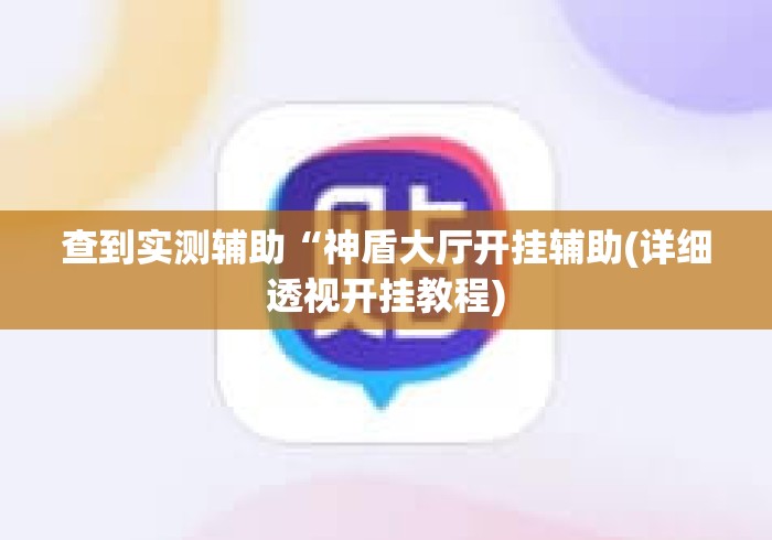 查到实测辅助“神盾大厅开挂辅助(详细透视开挂教程) 查到实测辅助“神盾大厅开挂辅助(详细透视开挂教程)