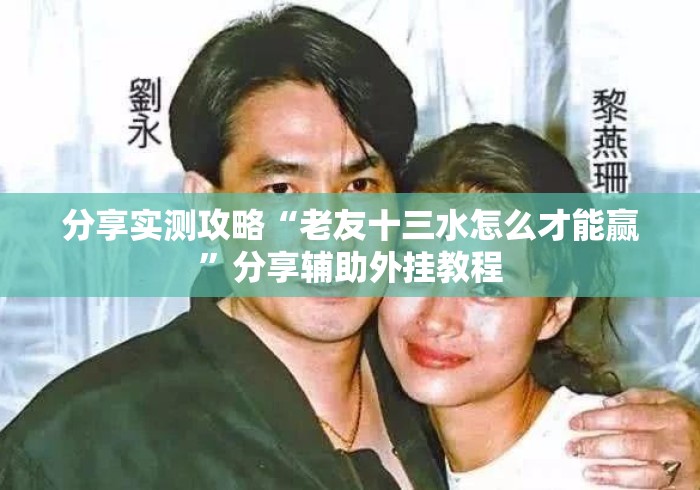 分享实测攻略“老友十三水怎么才能赢”分享辅助外挂教程