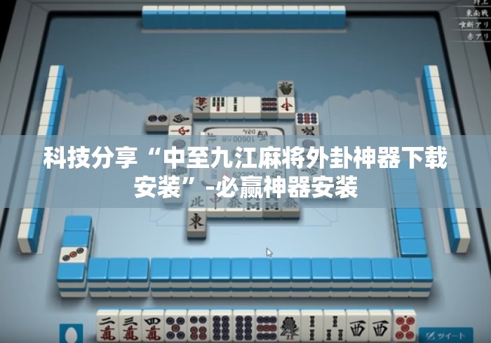 科技分享“中至九江麻将外卦神器下载安装”-必赢神器安装