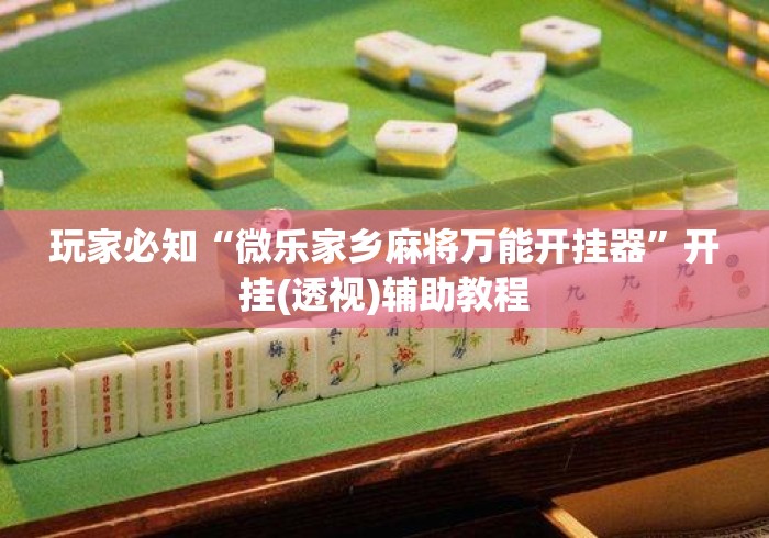 玩家必知“微乐家乡麻将万能开挂器”开挂(透视)辅助教程