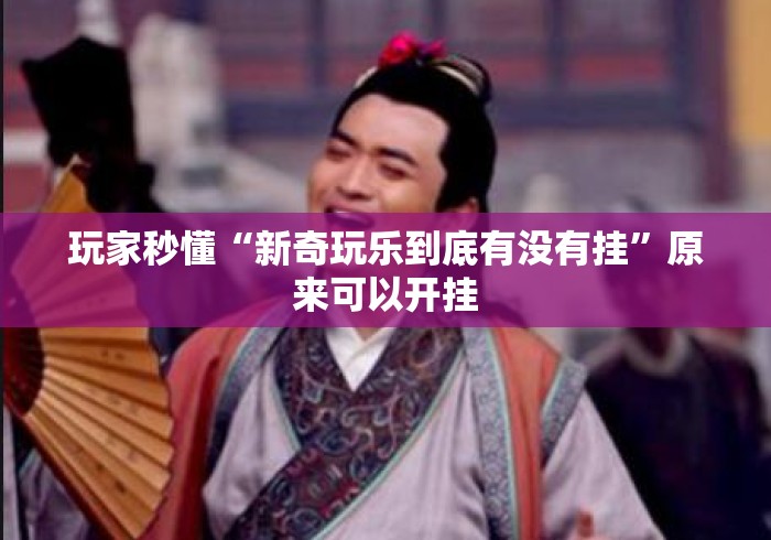 玩家秒懂“新奇玩乐到底有没有挂	”原来可以开挂