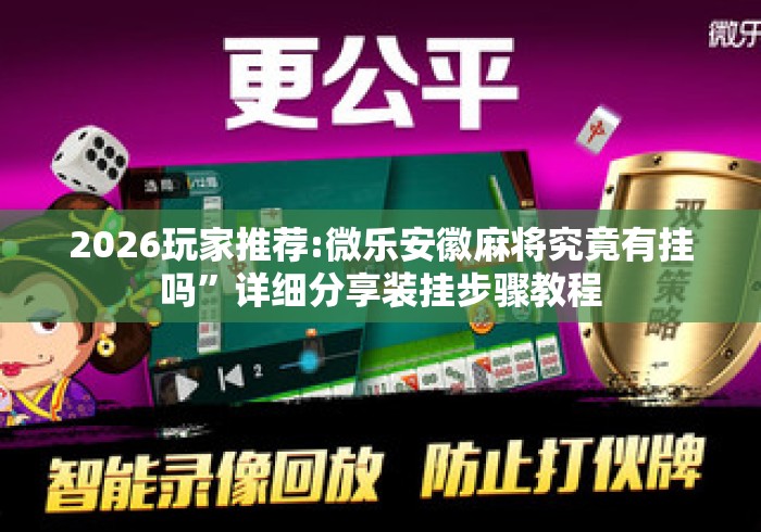 2026玩家推荐:微乐安徽麻将究竟有挂吗	”详细分享装挂步骤教程