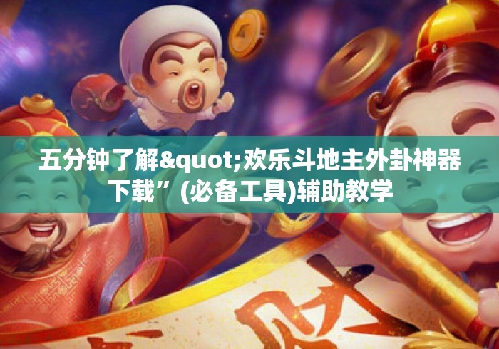 五分钟了解"欢乐斗地主外卦神器下载”(必备工具)辅助教学