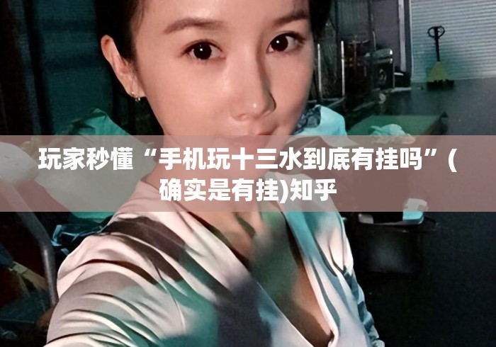 玩家秒懂“手机玩十三水到底有挂吗”(确实是有挂)知乎