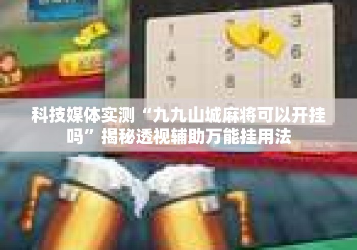 科技媒体实测“九九山城麻将可以开挂吗”揭秘透视辅助万能挂用法