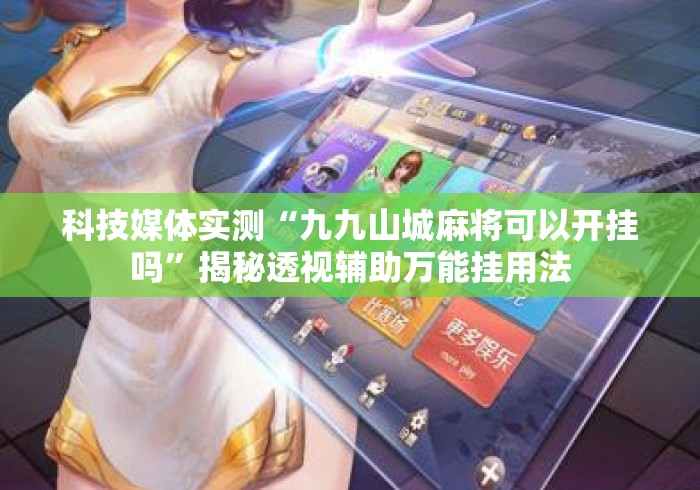 科技媒体实测“九九山城麻将可以开挂吗”揭秘透视辅助万能挂用法